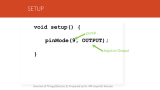 SETUP
}
void setup() {
port #
pinMode(9, OUTPUT);
Input or Output
Internet of Things(Elective 2) Prepared by Dr. MK Jayanthi Kannan
 