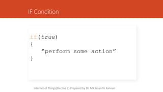 IF Condition
if(true)
{
“perform some action”
}
Internet of Things(Elective 2) Prepared by Dr. MK Jayanthi Kannan
 
