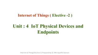 Internet of Things ( Elective -2 )
Unit : 4 IoT Physical Devices and
Endpoints
Internet of Things(Elective 2) Prepared by Dr. MK Jayanthi Kannan
 