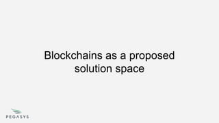 Blockchains as a proposed
solution space
 