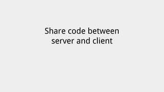 Share code between
server and client
 