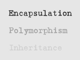 Encapsulation
Polymorphism
Inheritance
 
