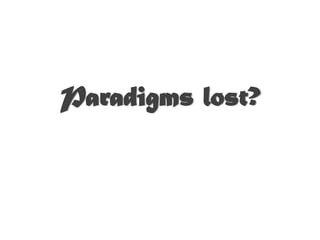 Paradigms lost?
 