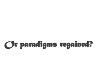 Or paradigms regained?
 
