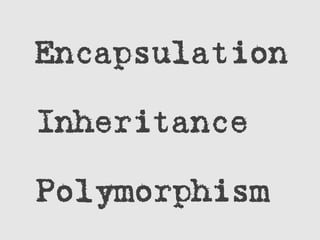 Encapsulation
Inheritance
Polymorphism
 