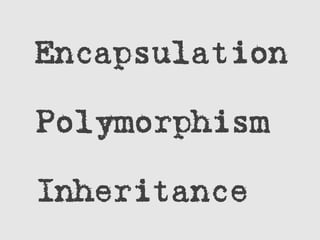 Encapsulation
Polymorphism
Inheritance
 