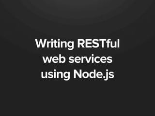 Writing RESTful
web services
using Node.js
 