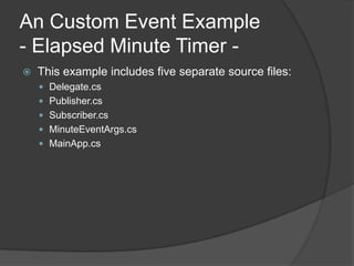 An Custom Event Example
- Elapsed Minute Timer -
   This example includes five separate source files:
     Delegate.cs
     Publisher.cs
     Subscriber.cs
     MinuteEventArgs.cs
     MainApp.cs
 