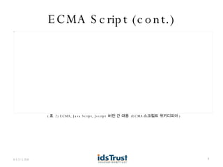 ECMA Script (cont.) 06/02/09 ( 표  2) ECMA, Java Script, Jscript  버전 간 대응  (ECMA 스크립트 위키디피아 ) 