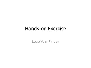 Hands-on Exercise
Leap Year Finder
 