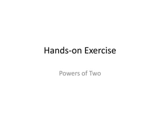 Hands-on Exercise
Powers of Two
 