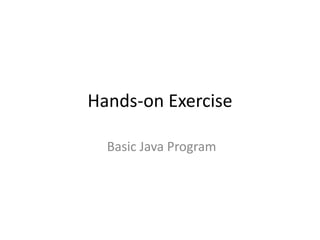 Hands-on Exercise
Basic Java Program
 