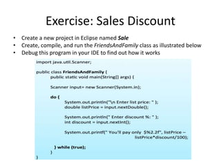 Exercise: Sales Discount
• Create a new project in Eclipse named Sale
• Create, compile, and run the FriendsAndFamily class as illustrated below
• Debug this program in your IDE to find out how it works
 