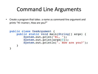 Command Line Arguments
• Create a program that takes a name as command-line argument and
prints “Hi <name>, How are you?”
 