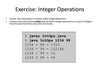 Exercise: Integer Operations
• Create new Java project in Eclipse called IntegerOperations
• Create a Java class named IntOps that performs integer operations on a pair of integers
from the command line and prints the results.
 