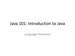 Java 101: Introduction to Java
Language Overview
 