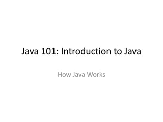 Java 101: Introduction to Java
How Java Works
 