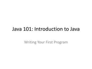Java 101: Introduction to Java
Writing Your First Program
 