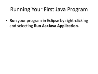 Running Your First Java Program
• Run your program in Eclipse by right-clicking
and selecting Run As>Java Application.
 