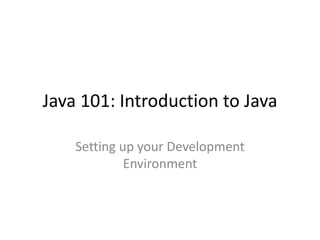 Java 101: Introduction to Java
Setting up your Development
Environment
 