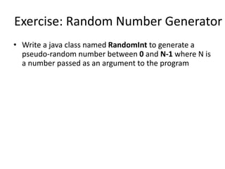 Exercise: Random Number Generator
• Write a java class named RandomInt to generate a
pseudo-random number between 0 and N-1 where N is
a number passed as an argument to the program
 