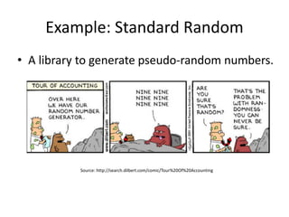 Example: Standard Random
• A library to generate pseudo-random numbers.
Source: http://search.dilbert.com/comic/Tour%20Of%20Accounting
 