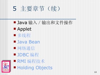 5  主要章节（续） Java 输入／输出和文件操作 Applet 多线程 Java Bean 网络通信 JDBC 编程 RMI 编程技术 Holding Objects 