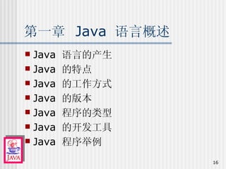 第一章  Java  语言概述 Java  语言的产生 Java  的特点 Java  的工作方式 Java  的版本 Java  程序的类型 Java  的开发工具 Java  程序举例 