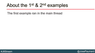 @JosePaumard#J8Stream
About the 1st & 2nd examples
The first example ran in the main thread
 