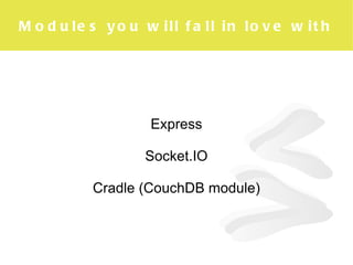Modules you will fall in love with Express Socket.IO Cradle (CouchDB module) 