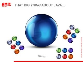 THAT BIG THING ABOUT JAVA…




           Objects….
 