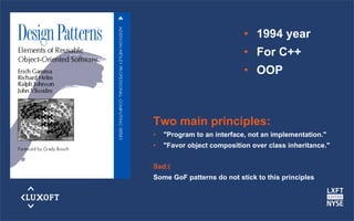 www.luxoft.com
•  1994 year
•  For C++
•  OOP
Two main principles:
•  "Program to an interface, not an implementation."
•  "Favor object composition over class inheritance."
Sad:(
Some GoF patterns do not stick to this principles
 