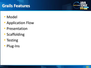 Grails Features

 • Model
 • Application Flow
 • Presentation
 • Scaffolding
 • Testing
 • Plug-Ins



                      48
 
