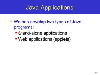 26
Java Applications
 We can develop two types of Java
programs:
 Stand-alone applications
 Web applications (applets)
 