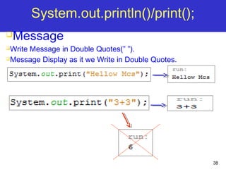 38
System.out.println()/print();
Message
Write Message in Double Quotes(” ”).
Message Display as it we Write in Double Quotes.
 