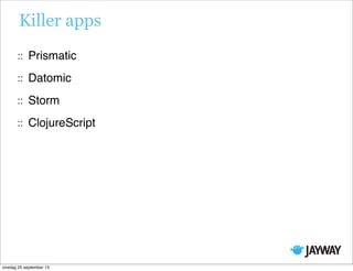 Killer apps
Prismatic
Datomic
Storm
ClojureScript
onsdag 25 september 13
 