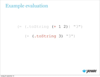 (= (.toString (+ 1 2)) "3")
Example evaluation
(= (.toString 3) "3")
onsdag 25 september 13
 