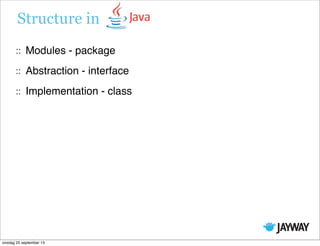 Structure in
Modules - package
Abstraction - interface
Implementation - class
onsdag 25 september 13
 