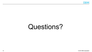 Questions? 
© 2014 98 IBM Corporation 
 