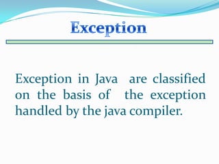 Exception in Java are classified
on the basis of the exception
handled by the java compiler.
 