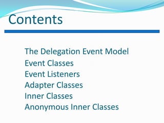 Contents

  The Delegation Event Model
  Event Classes
  Event Listeners
  Adapter Classes
  Inner Classes
  Anonymous Inner Classes
 