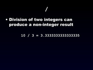 / Division of two integers can produce a non-integer result 10 / 3 = 3.3333333333333335 