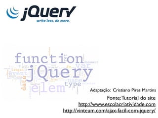 Adaptação: Cristiano Pires Martins 
Fonte: Tutorial do site 
http://www.escolacriatividade.com 
http://vinteum.com/ajax-facil-com-jquery/ 
 