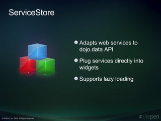 ServiceStore Adapts web services to dojo.data API Plug services directly into widgets Supports lazy loading 