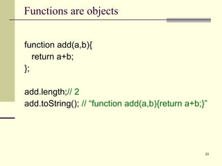 function add(a,b){ return a+b; }; add.length; // 2 add.toString();  // “function add(a,b){return a+b;}” Functions are objects 