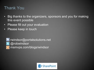 Thank You
• Big thanks to the organizers, sponsors and you for making
this event possible
• Please fill out your evaluation
• Please keep in touch
rwindsor@portalsolutions.net
@robwindsor
msmvps.com/blogs/windsor
 