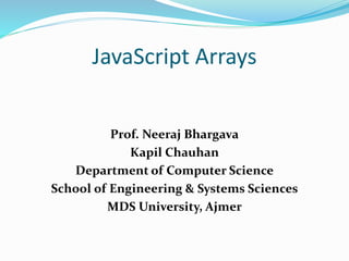 JavaScript Arrays
Prof. Neeraj Bhargava
Kapil Chauhan
Department of Computer Science
School of Engineering & Systems Sciences
MDS University, Ajmer
 