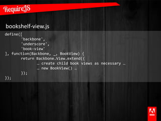 bookshelf-view.js
define([
       'backbone',
       'underscore',
       'book-view'
], function(Backbone, _, BookView) {
       return Backbone.View.extend({
               … create child book views as necessary …
               … new BookView() …
       });
});
 