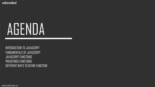INTRODUCTION TO JAVASCRIPT
FUNDAMENTALS OF JAVASCRIPT
JAVASCRIPT FUNCTIONS
PREDEFINED FUNCTIONS
DIFFERENT WAYS TO DEFINE FUNCTION
www.edureka.co
 