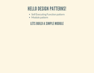 HELLO DESIGN PATTERNS!
Self Executing Function pattern
Module pattern

LETS BUILD A SIMPLE MODULE

 